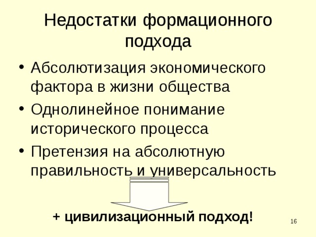 Недостатки формационного подхода Абсолютизация экономического фактора в жизни общества Однолинейное понимание исторического процесса Претензия на абсолютную правильность и универсальность + цивилизационный подход!  