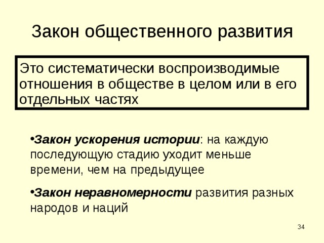 Закон общественного развития Это систематически воспроизводимые отношения в обществе в целом или в его отдельных частях Закон ускорения истории : на каждую последующую стадию уходит меньше времени, чем на предыдущее Закон неравномерности развития разных народов и наций  