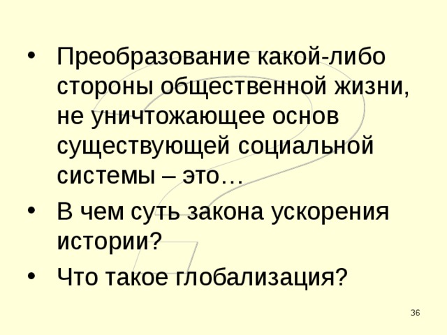 Преобразование какой-либо стороны общественной жизни, не уничтожающее основ существующей социальной системы – это… В чем суть закона ускорения истории? Что такое глобализация?  