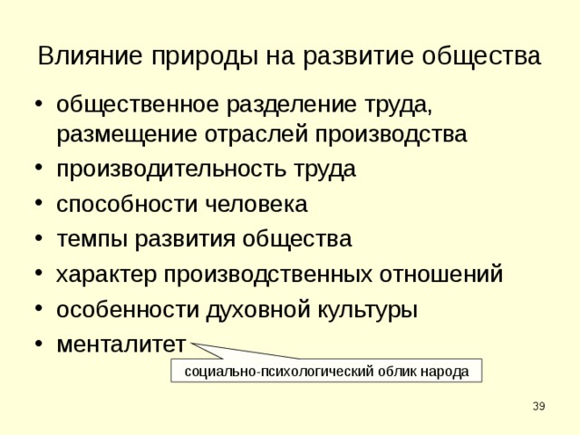 Влияние природы на развитие общества общественное разделение труда, размещение отраслей производства производительность труда способности человека темпы развития общества характер производственных отношений особенности духовной культуры менталитет социально-психологический облик народа  