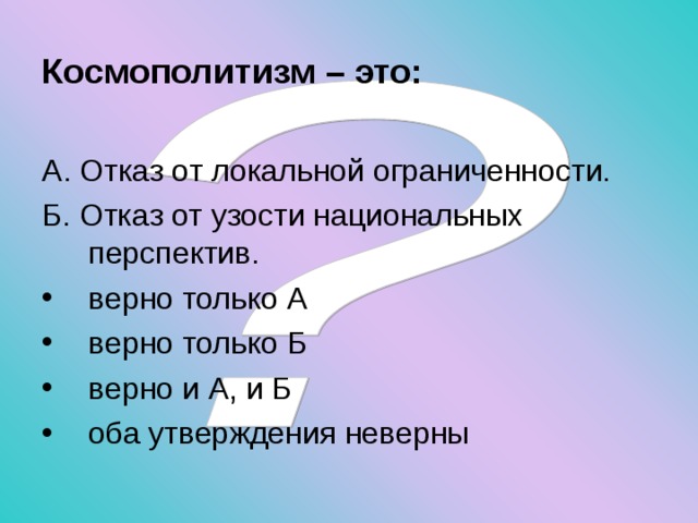 Космополитизм – это:  А. Отказ от локальной ограниченности. Б. Отказ от узости национальных перспектив. верно только А верно только Б верно и А, и Б оба утверждения неверны 