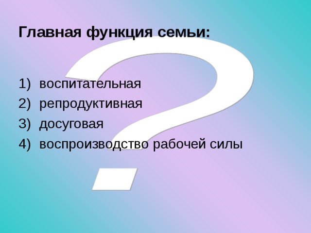 Главная функция семьи:  воспитательная репродуктивная досуговая воспроизводство рабочей силы 