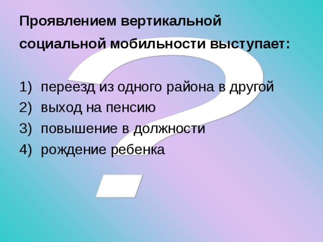 Проявлением вертикальной социальной мобильности выступает:  переезд из одного района в другой выход на пенсию повышение в должности рождение ребенка 