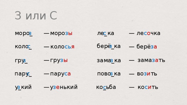 З или С ле с о чка ле _  ка моро з ы с з моро _ — — берё _ ка з коло _ с берё з а — коло сь я — гру з ы зама з а ть — — гру _ зама _ ка з з пово _ ка во з и ть з пару с а с пару _ — — з у _ кий ко с и ть у з е нький — — ко _ ьба с  