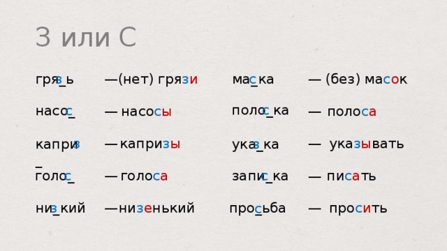 З или С (без) ма с о к ма _  ка (нет) гря з и с з гря _ ь — — поло _ ка с насо _ с поло с а — насо с ы — капри з ы ука з ы вать — — з капри _ ука _ ка з запи _ ка пи с а ть с голо с а с голо _ — — з ни _ кий про с и ть ни з е нький — — про _ ьба с  