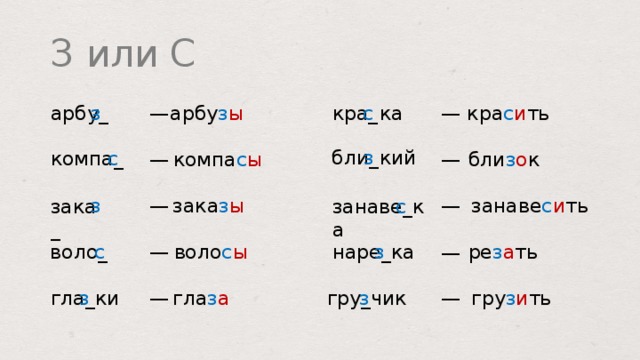 З или С кра с и ть кра _  ка арбу з ы с з арбу _ — — бли _ кий з компа _ с бли з о к — компа с ы — зака з ы занаве с и ть — — з зака _ занаве _ ка с наре _ ка ре з а ть з воло с ы с воло _ — — з гла _ ки гру з и ть гла з а з — — гру _ чик  