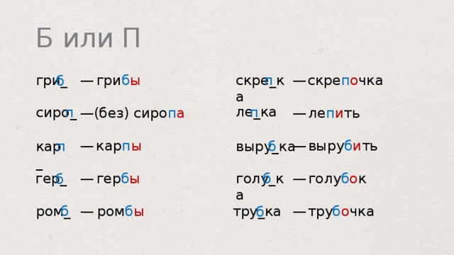 Б или П п скре п о чка скре _ ка гри б ы гри _ — — б ле _ ка п п сиро _ ле п и ть — — (без) сиро п а выру б и ть кар п ы — — б кар _ выру _ ка п голу б о к голу _ ка б — — гер б ы гер _ б тру б о чка ром б ы ром _ б — — тру _ ка б  