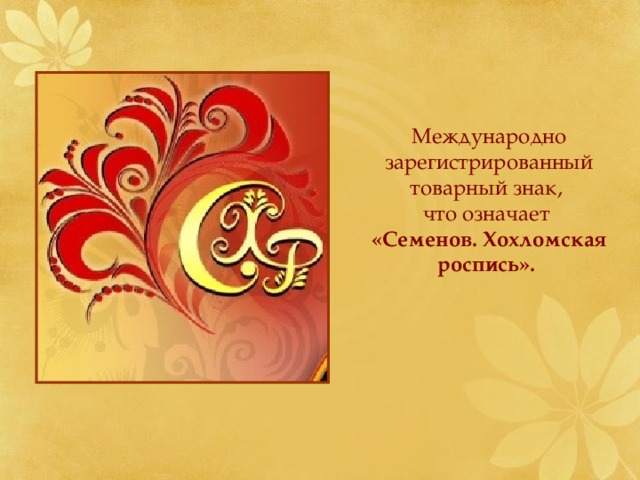  Международно зарегистрированный товарный знак, что означает  «Семенов. Хохломская роспись».  