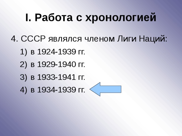 I . Работа с хронологией 4. СССР являлся членом Лиги Наций: в 1924-1939 гг. в 1929-1940 гг. в 1933-1941 гг. в 1934-1939 гг. в 1924-1939 гг. в 1929-1940 гг. в 1933-1941 гг. в 1934-1939 гг. 