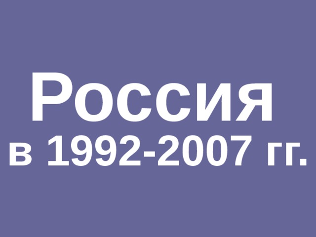 Россия   в 1992-2007 гг. 