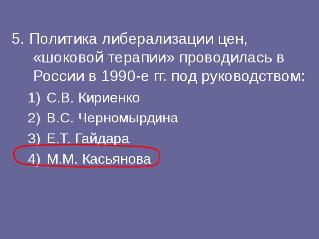 5. Политика либерализации цен, «шоковой терапии» проводилась в России в 1990-е гг. под руководством: С.В. Кириенко В.С. Черномырдина Е.Т. Гайдара М.М. Касьянова С.В. Кириенко В.С. Черномырдина Е.Т. Гайдара М.М. Касьянова 