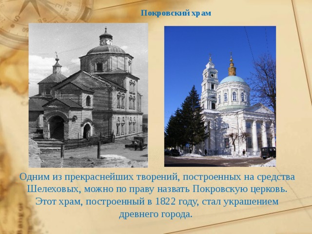 Покровский храм Одним из прекраснейших творений, построенных на средства Шелеховых, можно по праву назвать Покровскую церковь.  Этот храм, построенный в 1822 году, стал украшением древнего города. 