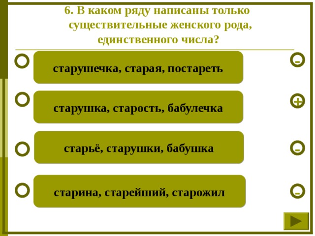 6. В каком ряду написаны только  существительные женского рода, единственного числа? старушечка, старая, постареть - старушка, старость, бабулечка + старьё, старушки, бабушка - старина, старейший, старожил -  