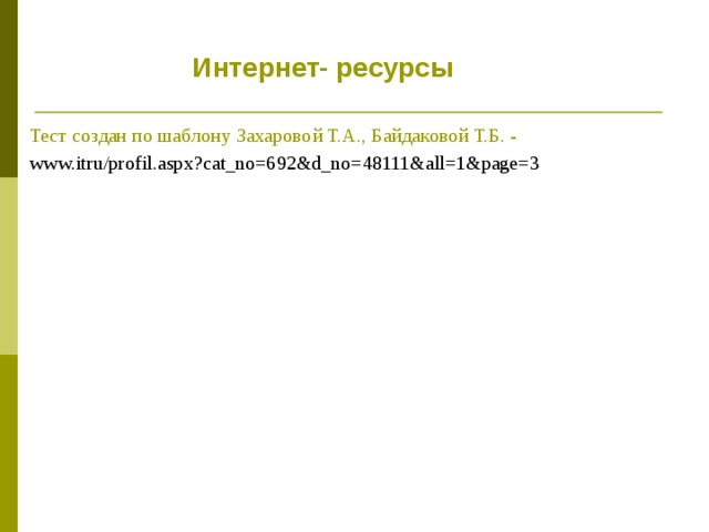 Интернет- ресурсы Тест создан по шаблону Захаровой Т.А., Байдаковой Т.Б. - www.itru/profil.aspx?cat_no=692&d_no=48111&all=1&page=3  