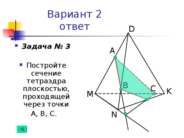 Вариант 2  ответ D Задача № 3  Постройте сечение тетраэдра плоскостью, проходящей через точки  А, В, С. А B С K M N 