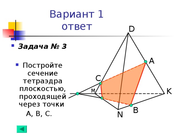 Вариант 1  ответ D Задача № 3  Постройте сечение тетраэдра плоскостью, проходящей через точки А, В, С. А С K М B N 