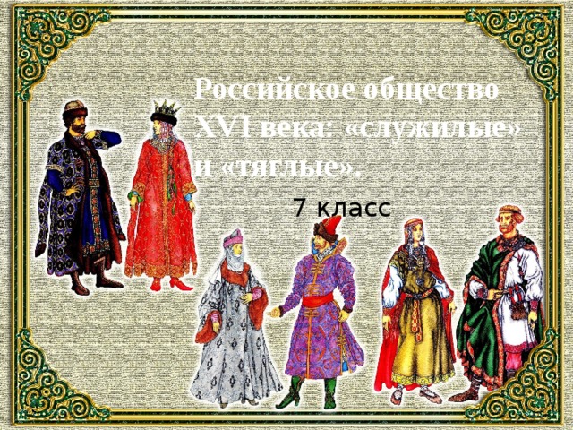 Российское общество XVI века: «служилые» и «тяглые».   7 класс 