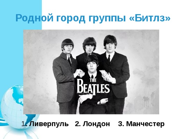 Родной город группы «Битлз» 1 . Ливерпуль 2. Лондон 3. Манчестер 