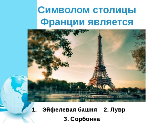 Символом столицы Франции является Эйфелевая башня 2. Лувр 3. Сорбонна 