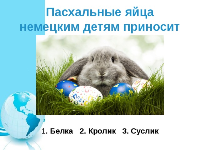 Пасхальные яйца немецким детям приносит 1 . Белка 2. Кролик 3. Суслик 