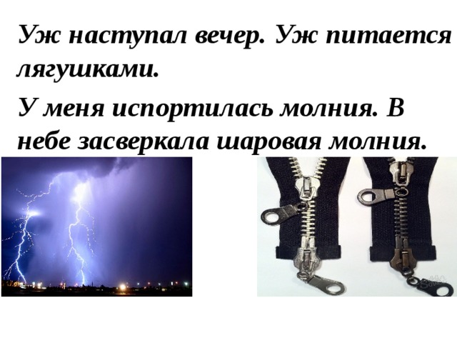 Уж наступал вечер. Уж питается лягушками. У меня испортилась молния. В небе засверкала шаровая молния.  