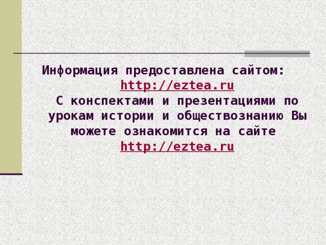 Информация предоставлена сайтом: http://eztea.ru  С конспектами и презентациями по урокам истории и обществознанию Вы можете ознакомится на сайте http://eztea.ru 