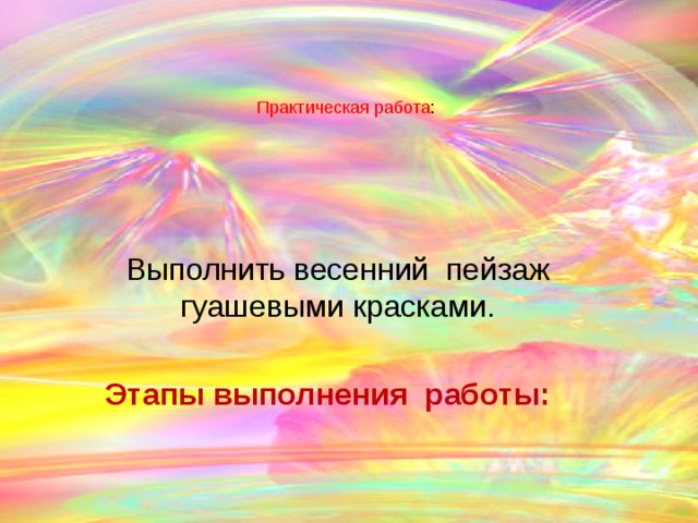 Практическая работа : Выполнить весенний пейзаж гуашевыми красками. Этапы выполнения работы:  