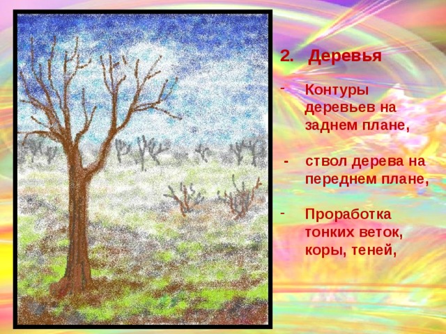 2. Деревья  Контуры деревьев на заднем плане,   - ствол дерева на переднем плане,  Проработка тонких веток, коры, теней,  