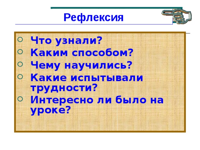 рефлексия Рефлексия Что узнали? Каким способом? Чему научились? Какие испытывали трудности? Интересно ли было на уроке? 