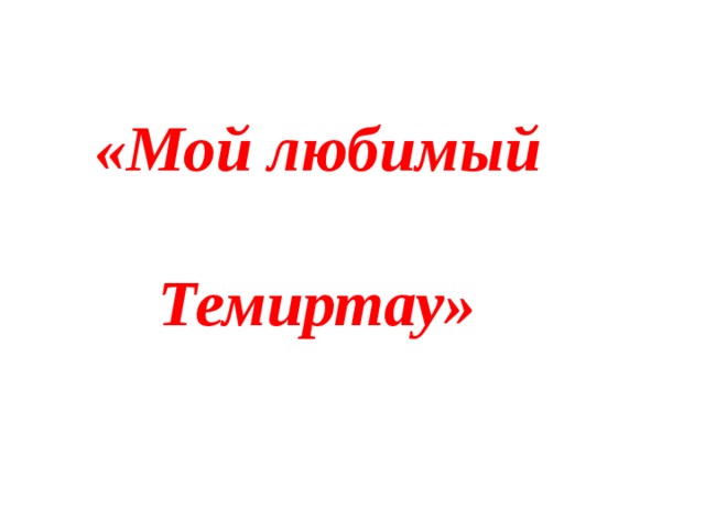 «Мой любимый    Темиртау» 