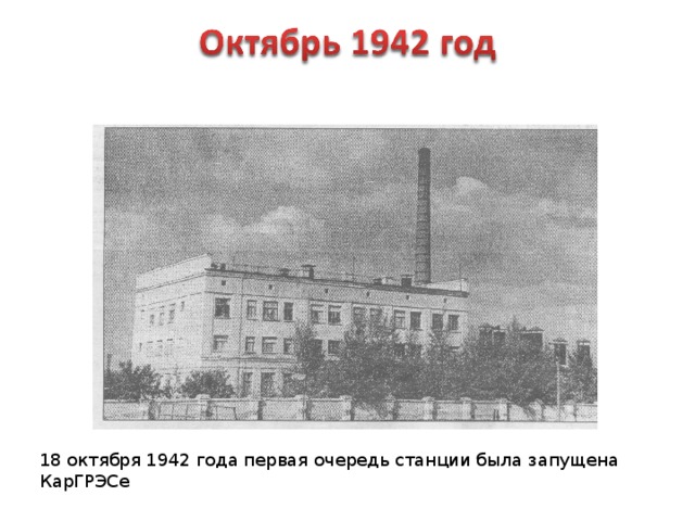 18 октября 1942 года первая очередь станции была запущена КарГРЭСе 