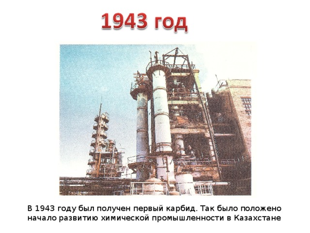 В 1943 году был получен первый карбид. Так было положено начало развитию химической промышленности в Казахстане 