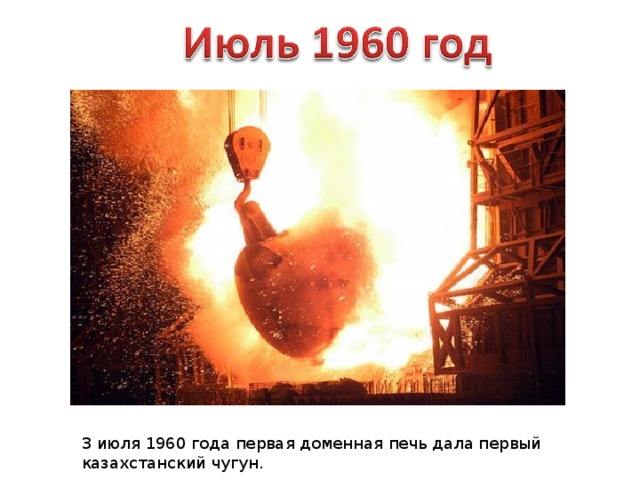 3 июля 1960 года первая доменная печь дала первый казахстанский чугун. 