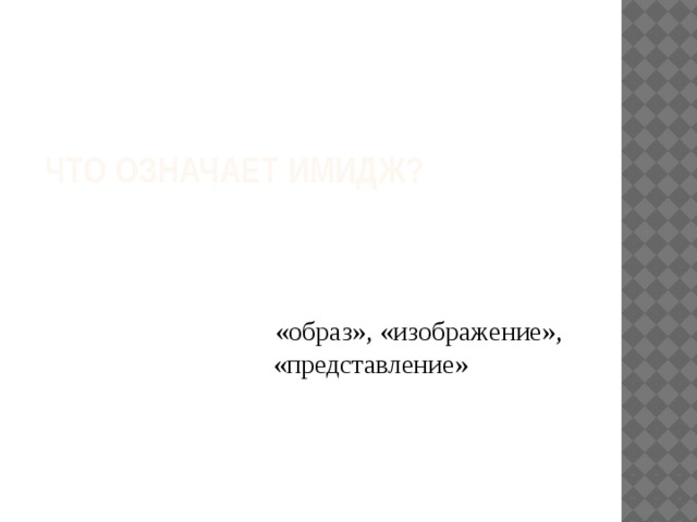  Что означает имидж?  «образ», «изображение», «представление» 