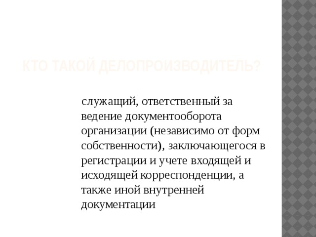  кто такой делопроизводитель?    служащий, ответственный за ведение документооборота организации (независимо от форм собственности), заключающегося в регистрации и учете входящей и исходящей корреспонденции, а также иной внутренней документации 