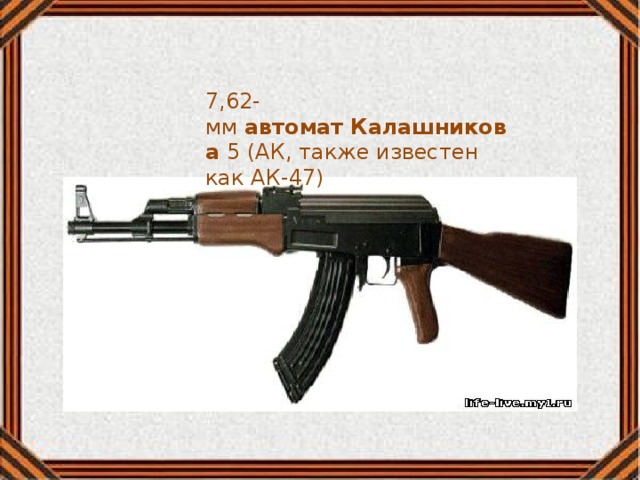 7,62-мм  автомат   Калашникова  5 (АК, также известен как АК-47) 