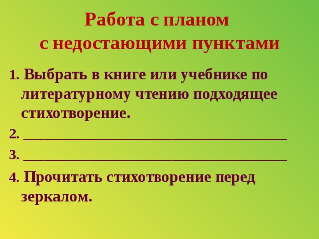 Работа с планом  с недостающими пунктами 1. Выбрать в книге или учебнике по литературному чтению подходящее стихотворение. 2. _____________________________________ 3. _____________________________________ 4. Прочитать стихотворение перед зеркалом.  