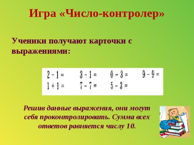 Игра «Число-контролер»   Ученики получают карточки с выражениями: Решив данные выражения, они могут себя проконтролировать. Сумма всех ответов равняется числу 10. 