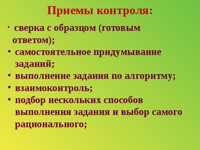 Приемы контроля:    сверка с образцом (готовым  сверка с образцом (готовым  сверка с образцом (готовым  ответом);  ответом);  ответом); самостоятельное придумывание заданий; выполнение задания по алгоритму; взаимоконтроль; подбор нескольких способов выполнения задания и выбор самого рационального;      