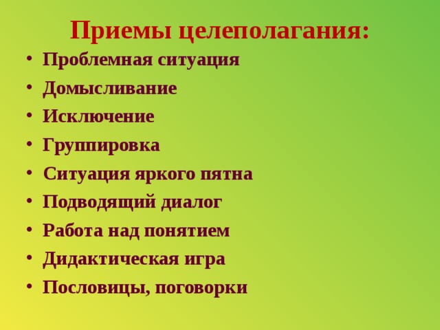 Приемы целеполагания:   Проблемная ситуация Домысливание Исключение Группировка Ситуация яркого пятна Подводящий диалог Работа над понятием Дидактическая игра Пословицы, поговорки 