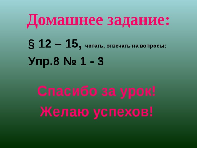 Домашнее задание: § 12 – 15, читать, отвечать на вопросы; Упр.8 № 1 - 3 Спасибо за урок! Желаю успехов! 