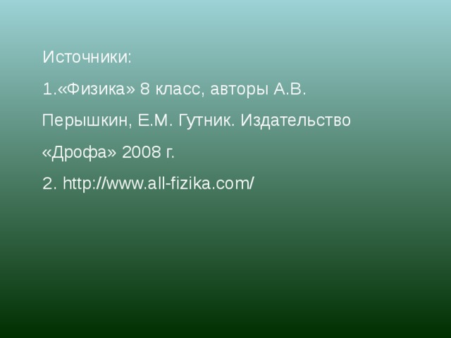 Источники: 1.«Физика» 8 класс, авторы А.В. Перышкин, Е.М. Гутник. Издательство «Дрофа» 2008 г. 2. http://www.all-fizika.com/ 