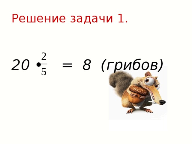 Решение задачи 1.  20 • = 8 (грибов) 