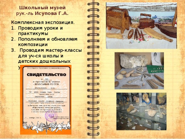 Школьный музей рук.-ль Исупова Г.А. Комплексная экспозиция. Проводим уроки и практикумы Пополняем и обновляем композиции  Проводим мастер-классы для уч-ся школы и детских дошкольных учреждений 