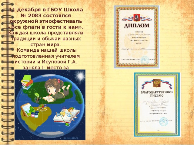 11 декабря в ГБОУ Школа № 2083 состоялся окружной этнофестиваль «Все флаги в гости к нам». Каждая школа представляла традиции и обычаи разных стран мира.  Команда нашей школы подготовленная учителем истории и Исуповой Г.А. заняла I- место за оригинальную подачу материала.    