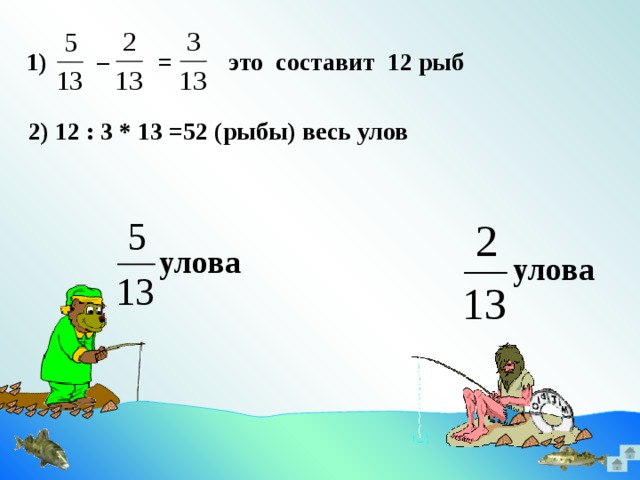 1) – = это составит 12 рыб 2) 12 : 3 * 13 =52 (рыбы) весь улов улова улова Идея задачи №996. Математика 5 класс. Н.Я.Виленкин. 