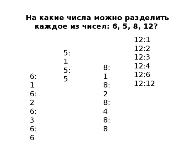  На какие числа можно разделить каждое из чисел: 6, 5, 8, 12? 12:1 12:2 12:3 12:4 12:6 12:12 5:1 5:5 8:1 8:2 8:4 8:8 6:1 6:2 6:3 6:6 