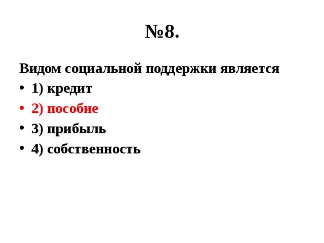 № 8. Видом социальной поддержки является 1) кредит 2) пособие 3) прибыль 4) собственность 