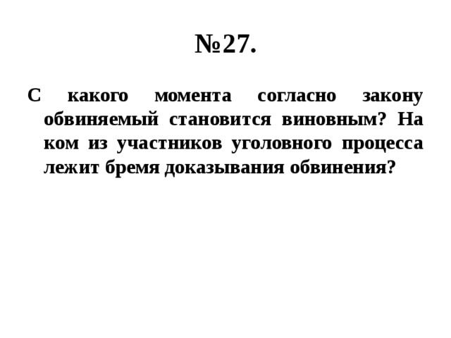 № 27. С какого момента согласно закону обвиняемый становится виновным? На ком из участников уголовного процесса лежит бремя доказывания обвинения? 