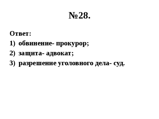 № 28. Ответ: обвинение- прокурор; защита- адвокат; разрешение уголовного дела- суд. 